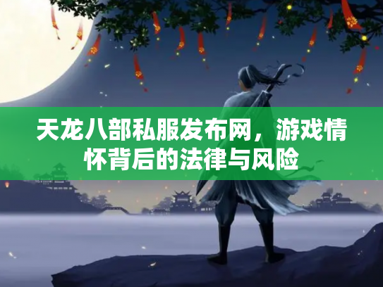天龙八部私服发布网，游戏情怀背后的法律与风险