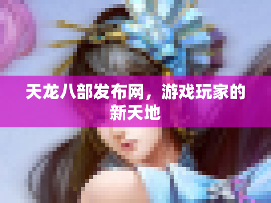 天龙八部发布网，游戏玩家的新天地