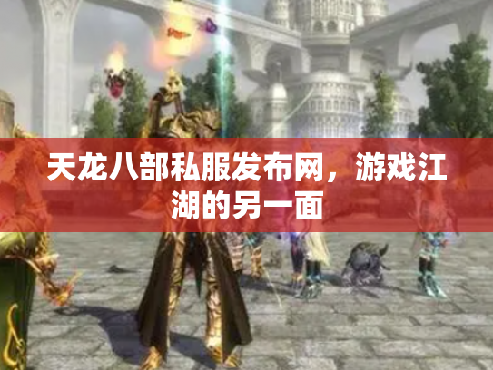天龙八部私服发布网，游戏江湖的另一面