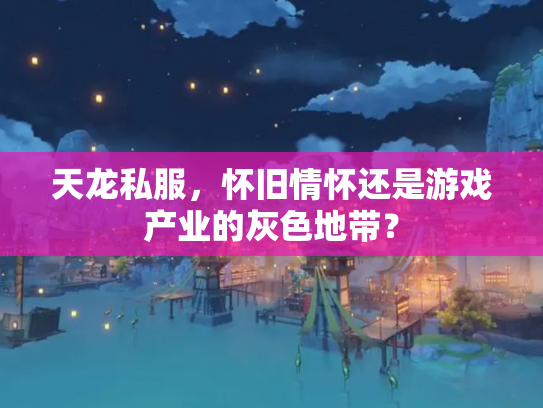 天龙私服，怀旧情怀还是游戏产业的灰色地带？