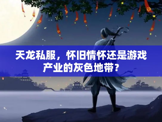 天龙私服，怀旧情怀还是游戏产业的灰色地带？