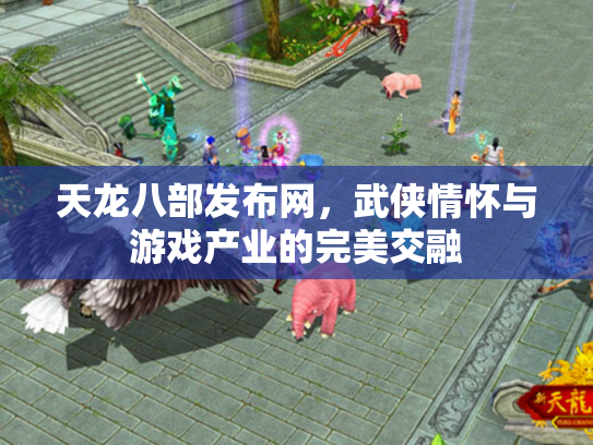 天龙八部发布网，武侠情怀与游戏产业的完美交融