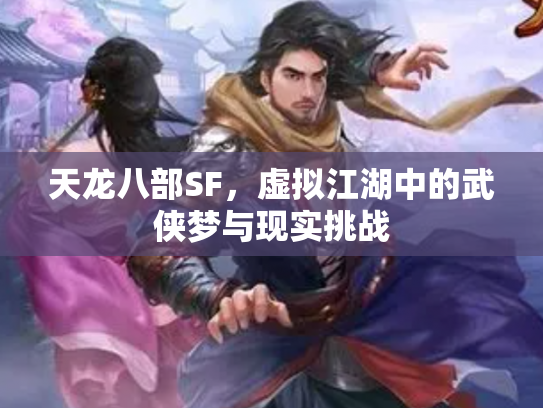 天龙八部SF，虚拟江湖中的武侠梦与现实挑战