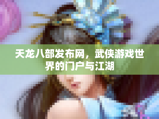 天龙八部发布网，武侠游戏世界的门户与江湖