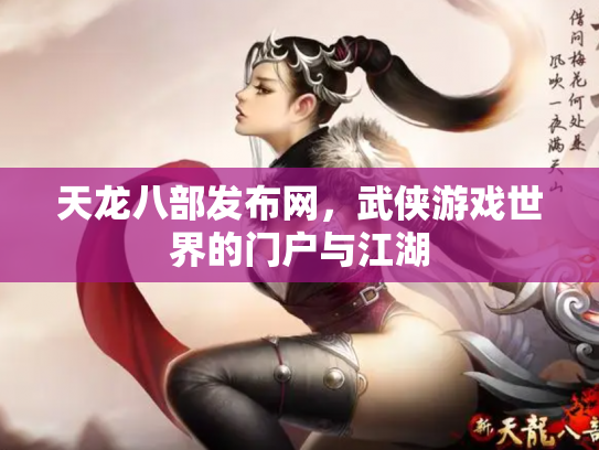 天龙八部发布网，武侠游戏世界的门户与江湖