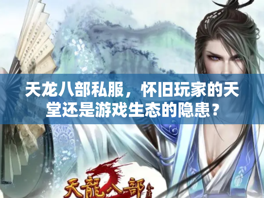 天龙八部私服，怀旧玩家的天堂还是游戏生态的隐患？