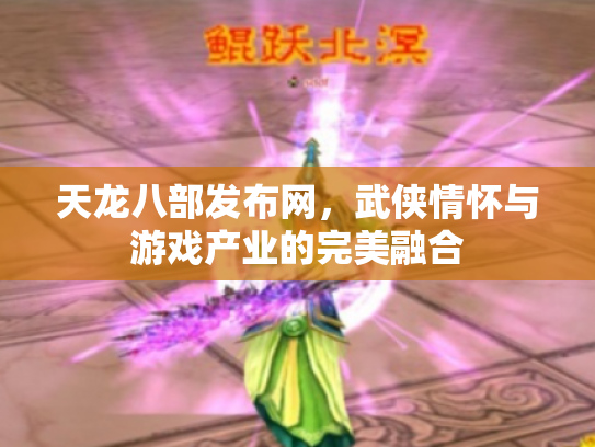 天龙八部发布网，武侠情怀与游戏产业的完美融合