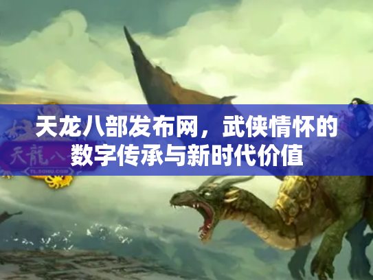 天龙八部发布网，武侠情怀的数字传承与新时代价值