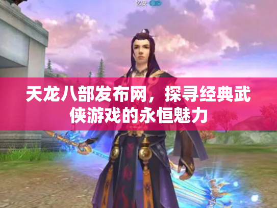 天龙八部发布网，探寻经典武侠游戏的永恒魅力
