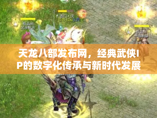 天龙八部发布网，经典武侠IP的数字化传承与新时代发展