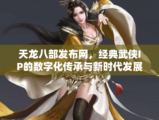 天龙八部发布网，经典武侠IP的数字化传承与新时代发展