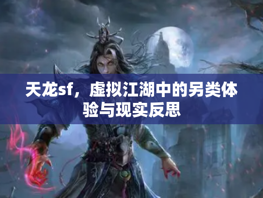 天龙sf，虚拟江湖中的另类体验与现实反思