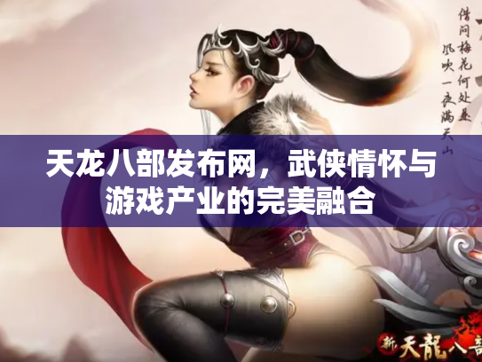 天龙八部发布网，武侠情怀与游戏产业的完美融合