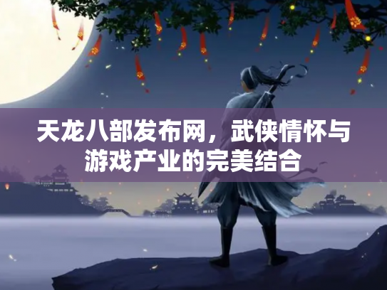 天龙八部发布网，武侠情怀与游戏产业的完美结合