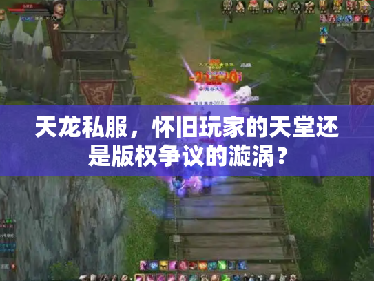 天龙私服，怀旧玩家的天堂还是版权争议的漩涡？