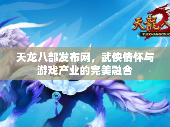 天龙八部发布网，武侠情怀与游戏产业的完美融合