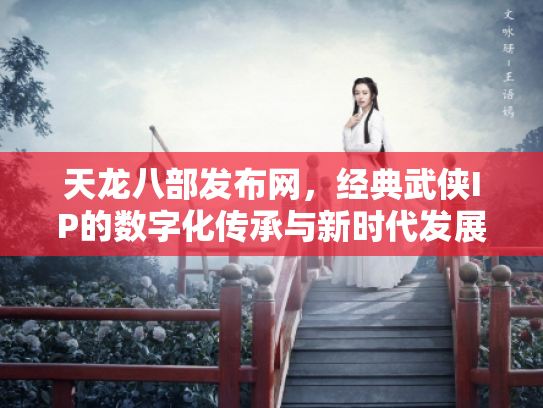 天龙八部发布网，经典武侠IP的数字化传承与新时代发展