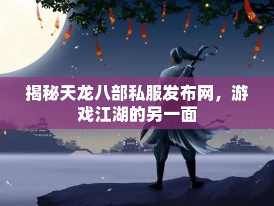 揭秘天龙八部私服发布网，游戏江湖的另一面