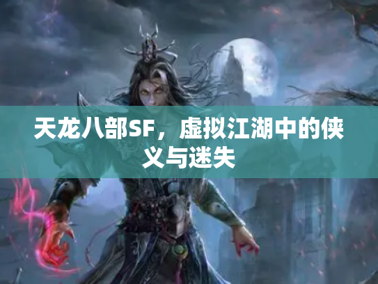 天龙八部SF，虚拟江湖中的侠义与迷失