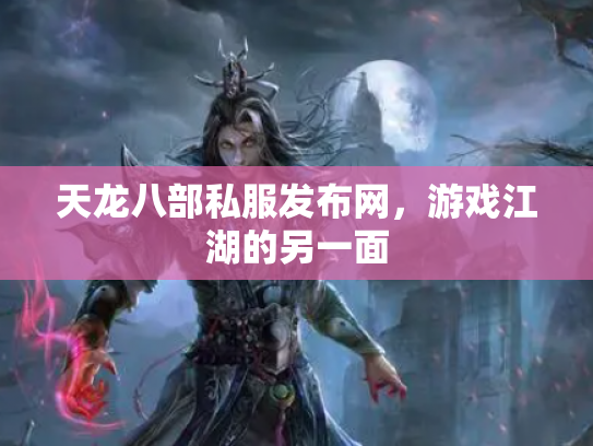 天龙八部私服发布网，游戏江湖的另一面