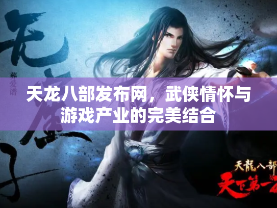 天龙八部发布网，武侠情怀与游戏产业的完美结合