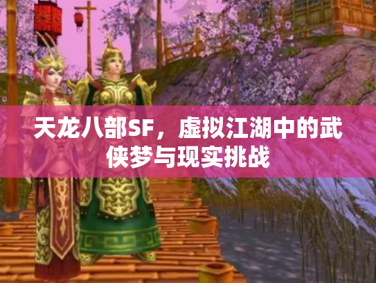 天龙八部SF，虚拟江湖中的武侠梦与现实挑战