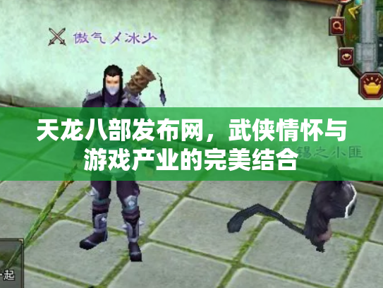 天龙八部发布网，武侠情怀与游戏产业的完美结合