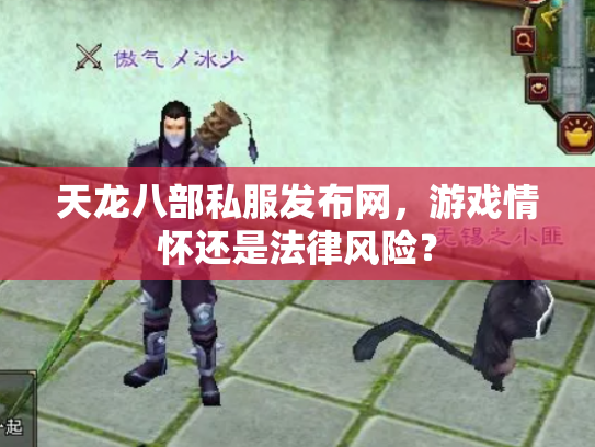 天龙八部私服发布网，游戏情怀还是法律风险？