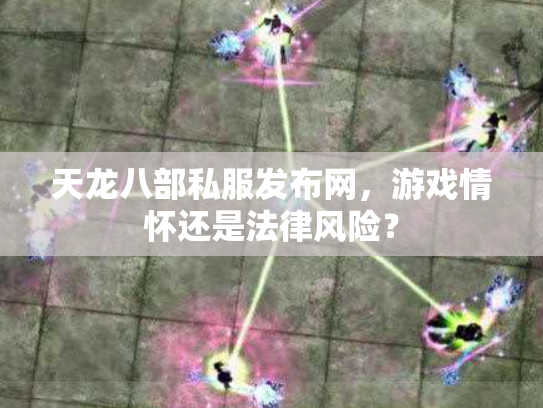 天龙八部私服发布网，游戏情怀还是法律风险？