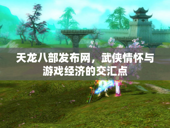天龙八部发布网，武侠情怀与游戏经济的交汇点