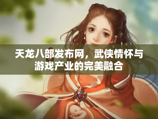 天龙八部发布网，武侠情怀与游戏产业的完美融合