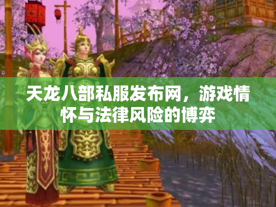 天龙八部私服发布网，游戏情怀与法律风险的博弈