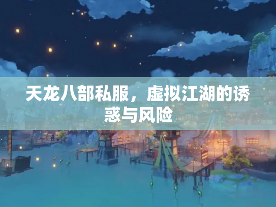 天龙八部私服，虚拟江湖的诱惑与风险