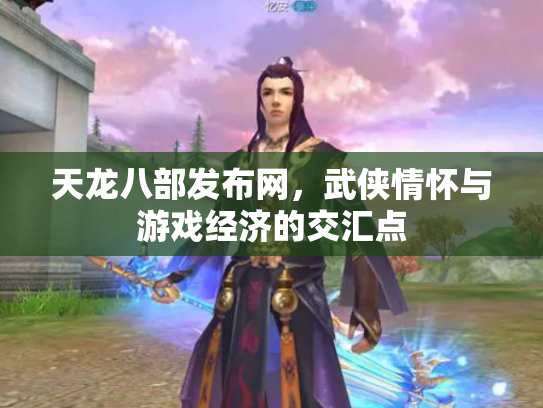 天龙八部发布网，武侠情怀与游戏经济的交汇点