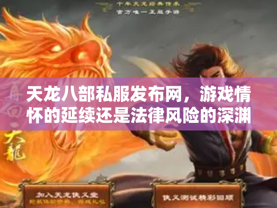 天龙八部私服发布网，游戏情怀的延续还是法律风险的深渊？