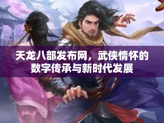 天龙八部发布网，武侠情怀的数字传承与新时代发展