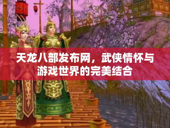 天龙八部发布网，武侠情怀与游戏世界的完美结合