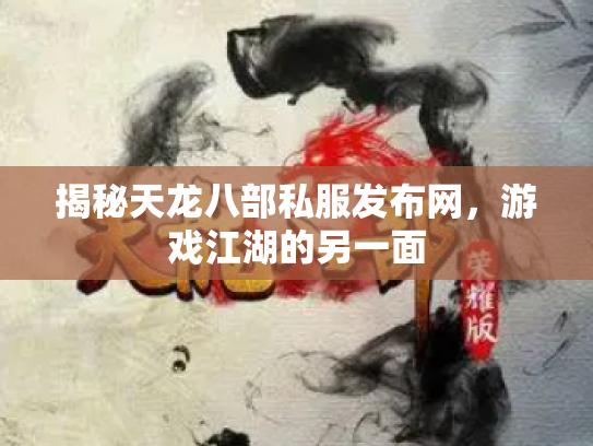揭秘天龙八部私服发布网，游戏江湖的另一面