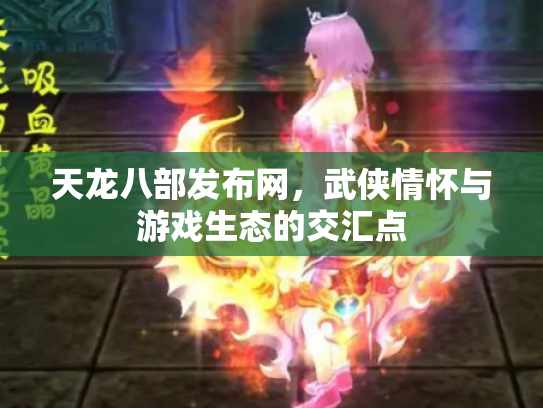 天龙八部发布网，武侠情怀与游戏生态的交汇点
