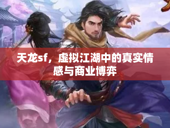 天龙sf，虚拟江湖中的真实情感与商业博弈