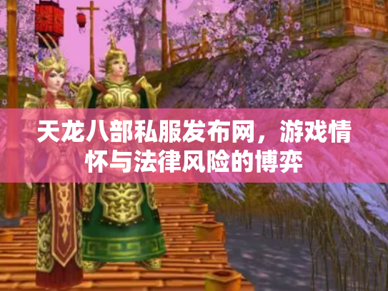天龙八部私服发布网，游戏情怀与法律风险的博弈