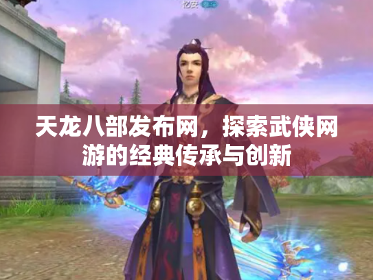 天龙八部发布网，探索武侠网游的经典传承与创新