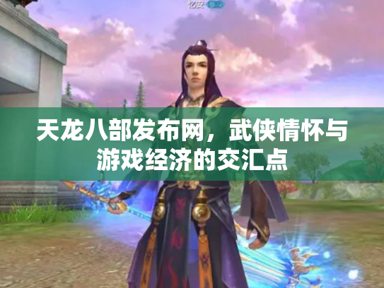 天龙八部发布网，武侠情怀与游戏经济的交汇点