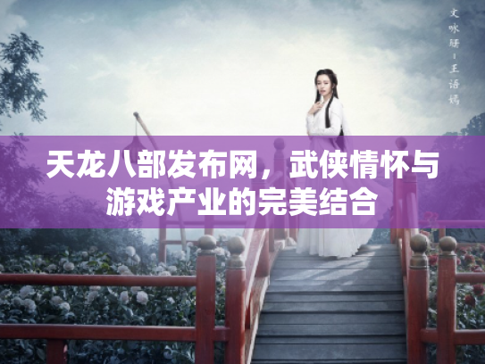 天龙八部发布网，武侠情怀与游戏产业的完美结合