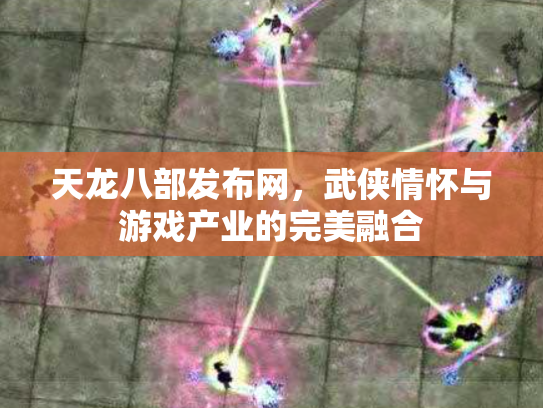天龙八部发布网，武侠情怀与游戏产业的完美融合
