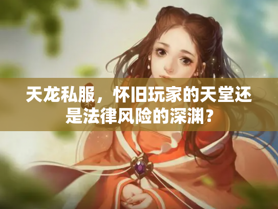 天龙私服，怀旧玩家的天堂还是法律风险的深渊？