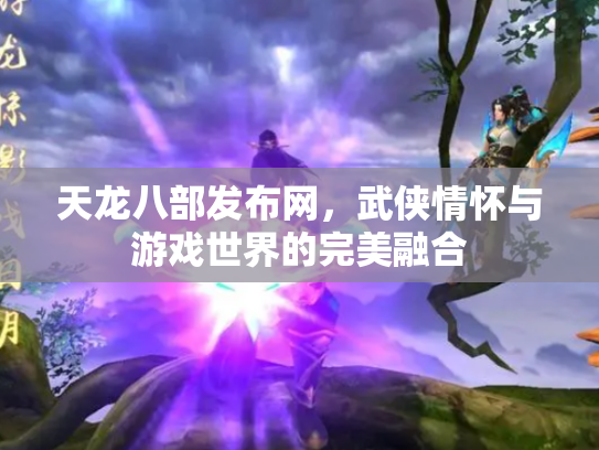 天龙八部发布网，武侠情怀与游戏世界的完美融合
