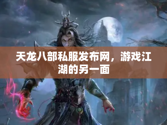 天龙八部私服发布网，游戏江湖的另一面