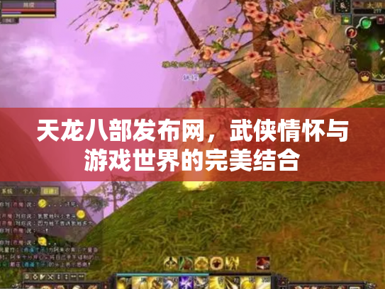 天龙八部发布网，武侠情怀与游戏世界的完美结合