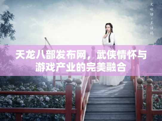 天龙八部发布网，武侠情怀与游戏产业的完美融合